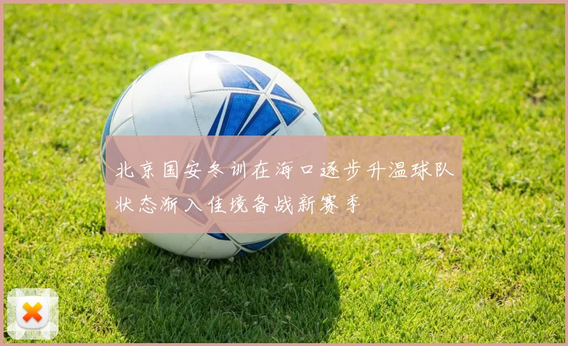 北京国安冬训在海口逐步升温球队状态渐入佳境备战新赛季