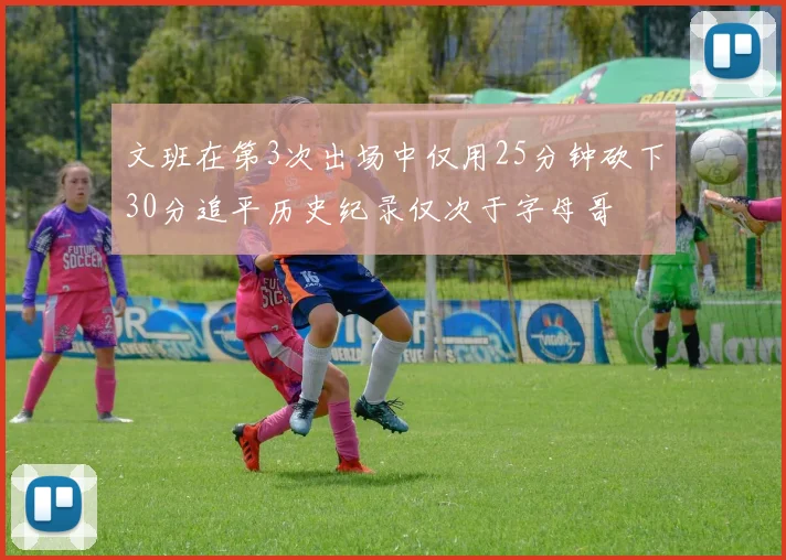 文班在第3次出场中仅用25分钟砍下30分追平历史纪录仅次于字母哥