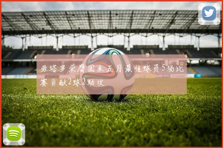 劳塔罗荣膺国米五月最佳球员5场比赛贡献2球2助攻