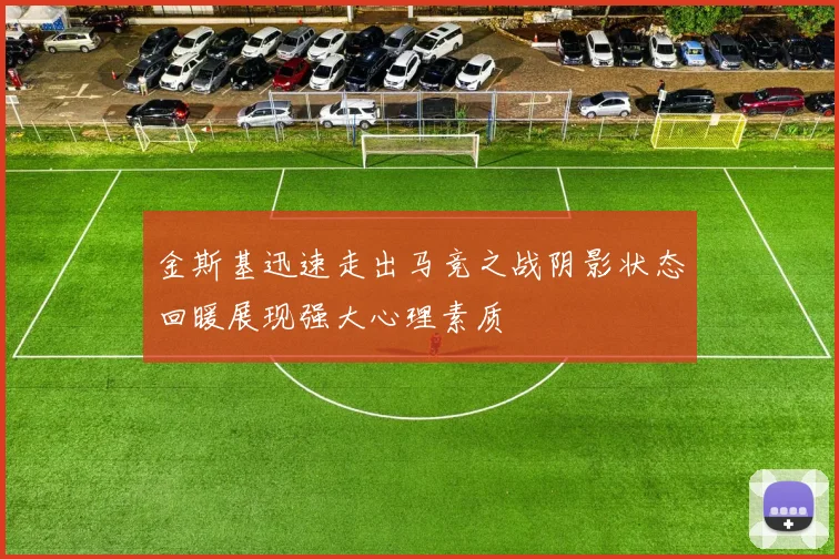 金斯基迅速走出马竞之战阴影状态回暖展现强大心理素质