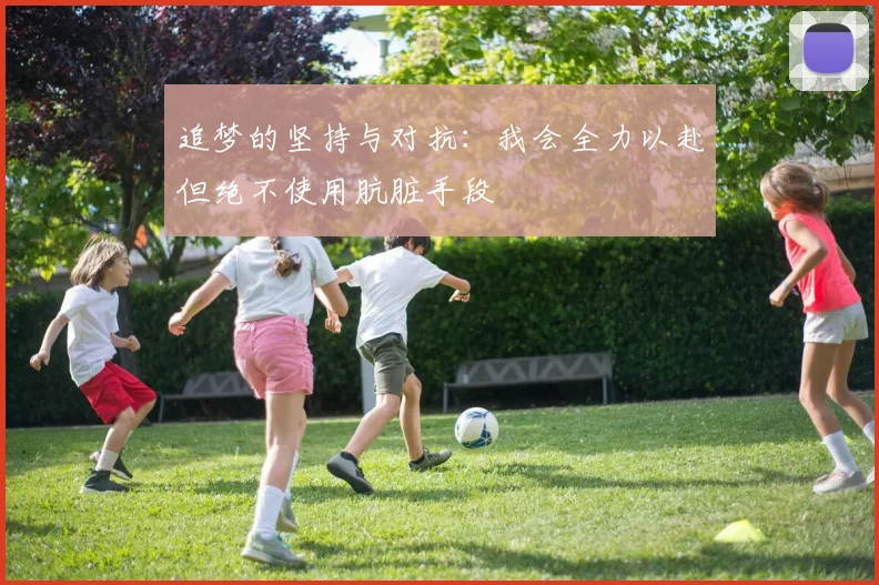 追梦的坚持与对抗：我会全力以赴但绝不使用肮脏手段