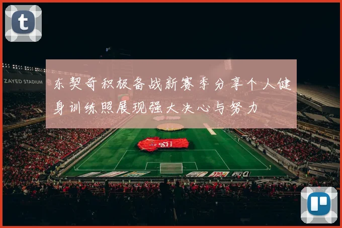 东契奇积极备战新赛季分享个人健身训练照展现强大决心与努力