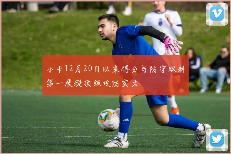 小卡12月20日以来得分与防守双料第一展现顶级攻防实力